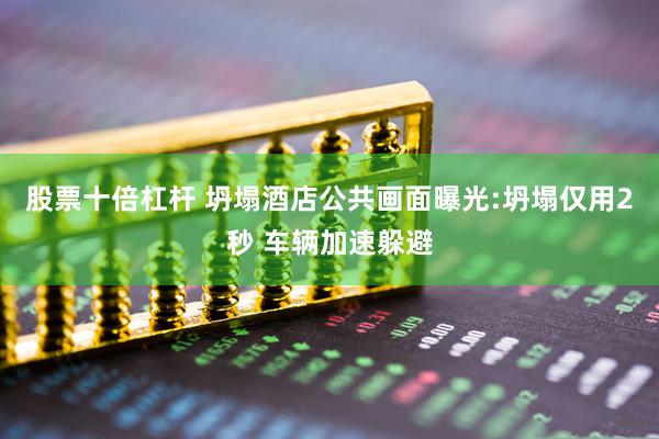 股票十倍杠杆 坍塌酒店公共画面曝光:坍塌仅用2秒 车辆加速躲避