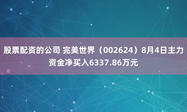 股票配资的公司 完美世界（002624）8月4日主力资金净买入6337.86万元