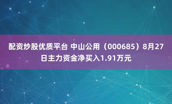 配资炒股优质平台 中山公用（000685）8月27日主力资金净买入1.91万元
