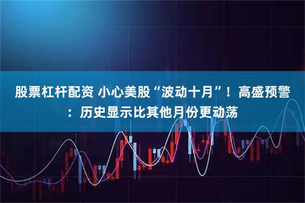 股票杠杆配资 小心美股“波动十月”！高盛预警：历史显示比其他月份更动荡